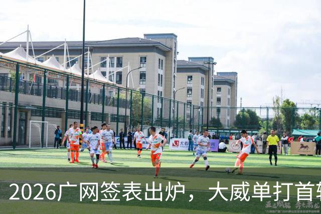 2026广网签表出炉，大威单打首轮上演“跨时代”对决