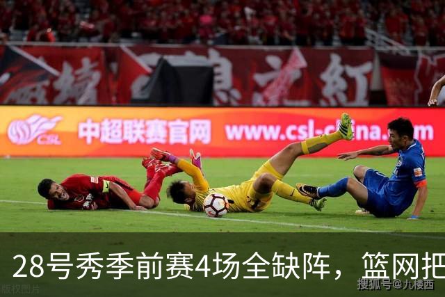 28号秀季前赛4场全缺阵，篮网把他下放到发展联盟