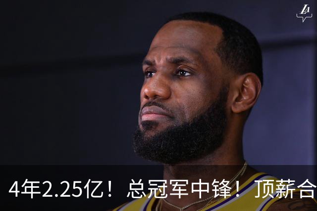 4年2.25亿！总冠军中锋！顶薪合同泡汤