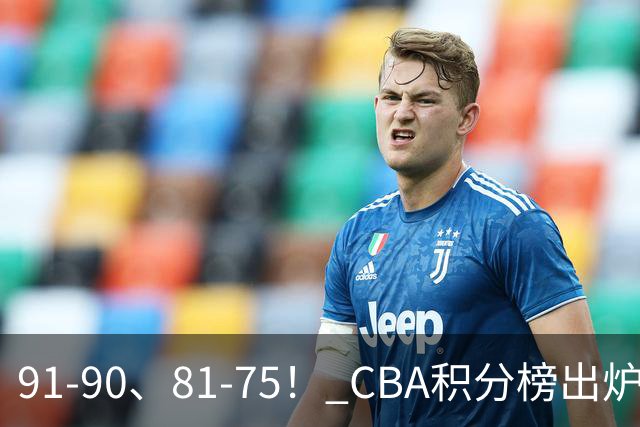 91-90、81-75！ CBA积分榜出炉： 北京第1 山东第10 广东第15 深圳垫底