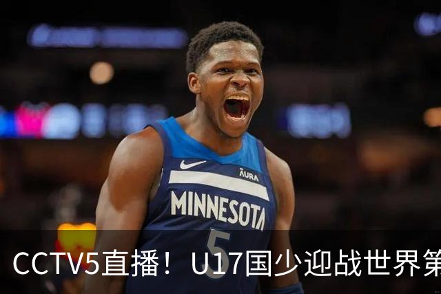CCTV5直播！U17国少迎战世界第一，赵松源万项组“双核”，浮岛敏欲效仿佛得角