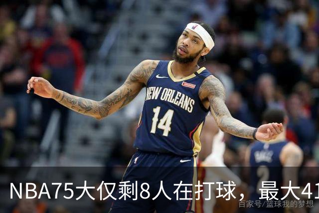NBA75大仅剩8人在打球，最大41岁，最小31岁，一个时代正在谢幕