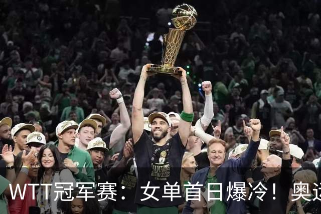 WTT冠军赛：女单首日爆冷！奥运亚军1:3出局，陈熠3:1逆转怪球手